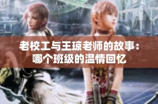 老校工与王琼老师的故事：哪个班级的温情回忆