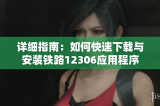 详细指南：如何快速下载与安装铁路12306应用程序