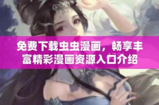 免费下载虫虫漫画，畅享丰富精彩漫画资源入口介绍