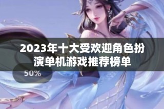 2023年十大受欢迎角色扮演单机游戏推荐榜单