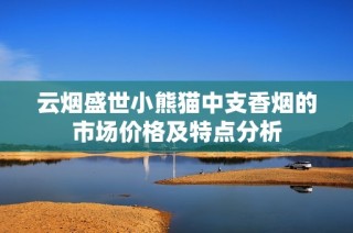 云烟盛世小熊猫中支香烟的市场价格及特点分析