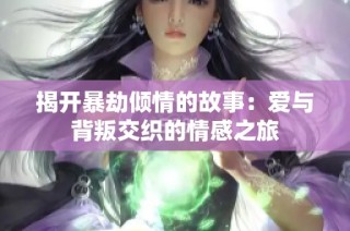 揭开暴劫倾情的故事：爱与背叛交织的情感之旅