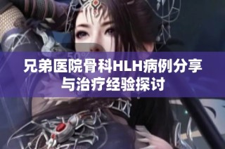 兄弟医院骨科HLH病例分享与治疗经验探讨