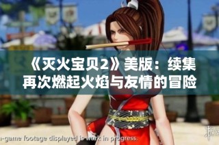 《灭火宝贝2》美版：续集再次燃起火焰与友情的冒险之旅
