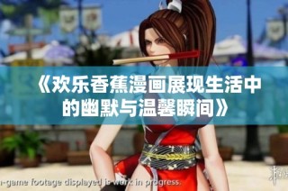 《欢乐香蕉漫画展现生活中的幽默与温馨瞬间》