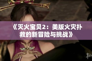 《灭火宝贝2：美版火灾扑救的新冒险与挑战》