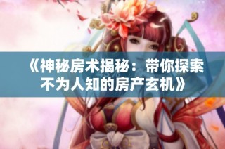 《神秘房术揭秘：带你探索不为人知的房产玄机》