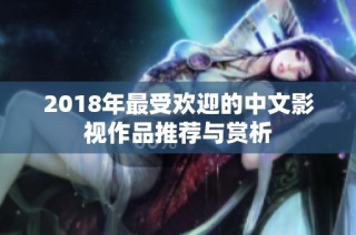 2018年最受欢迎的中文影视作品推荐与赏析