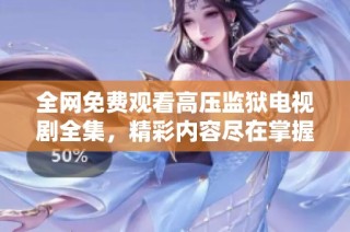 全网免费观看高压监狱电视剧全集，精彩内容尽在掌握中