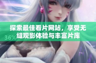 探索最佳看片网站，享受无缝观影体验与丰富片库