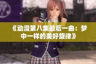 《动漫第八集最后一曲：梦中一样的美好旋律》