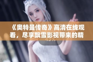 《奥特曼传奇》高清在线观看，尽享飘雪影视带来的精彩之旅