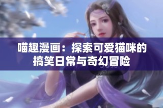 喵趣漫画：探索可爱猫咪的搞笑日常与奇幻冒险
