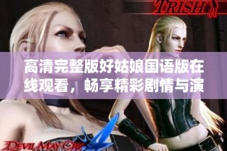高清完整版好姑娘国语版在线观看，畅享精彩剧情与演绎