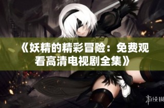 《妖精的精彩冒险：免费观看高清电视剧全集》