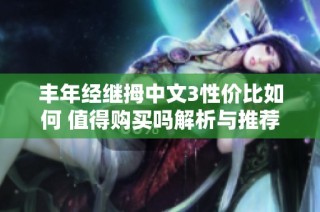 丰年经继拇中文3性价比如何 值得购买吗解析与推荐