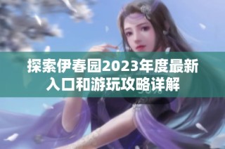 探索伊春园2023年度最新入口和游玩攻略详解