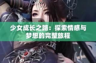 少女成长之路：探索情感与梦想的完整旅程