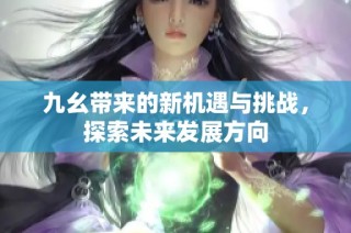 九幺带来的新机遇与挑战，探索未来发展方向