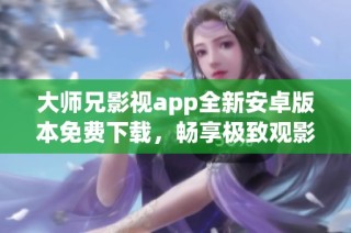 大师兄影视app全新安卓版本免费下载，畅享极致观影体验