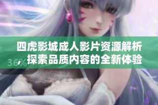 四虎影城成人影片资源解析，探索品质内容的全新体验
