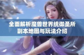 全面解析魔兽世界统御圣所副本地图与玩法介绍