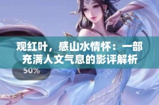 观红叶，感山水情怀：一部充满人文气息的影评解析