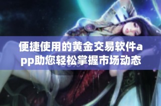 便捷使用的黄金交易软件app助您轻松掌握市场动态