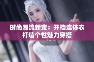 时尚潮流新宠：开档连体衣打造个性魅力穿搭