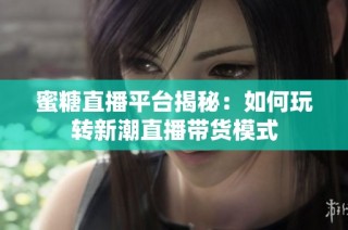 蜜糖直播平台揭秘：如何玩转新潮直播带货模式