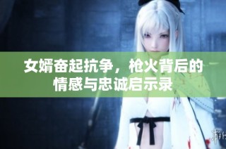 女婿奋起抗争，枪火背后的情感与忠诚启示录