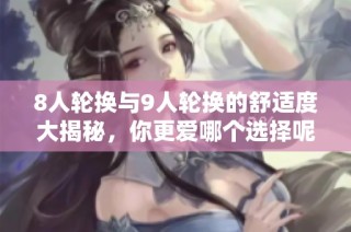 8人轮换与9人轮换的舒适度大揭秘，你更爱哪个选择呢