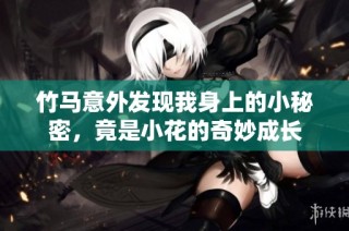 竹马意外发现我身上的小秘密，竟是小花的奇妙成长