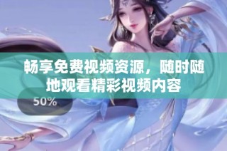 畅享免费视频资源，随时随地观看精彩视频内容