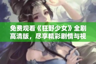 免费观看《狂野少女》全剧高清版，尽享精彩剧情与视觉盛宴