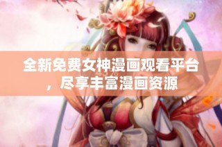 全新免费女神漫画观看平台，尽享丰富漫画资源