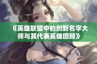 《英雄联盟中的创新名字大师与其代表英雄回顾》