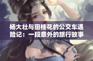 杨大壮与田桂花的公交车遇险记：一段意外的旅行故事
