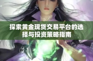 探索黄金现货交易平台的选择与投资策略指南