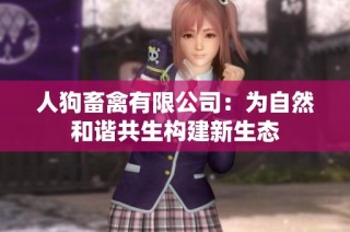 人狗畜禽有限公司：为自然和谐共生构建新生态