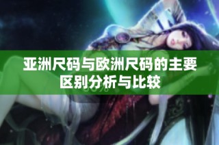 亚洲尺码与欧洲尺码的主要区别分析与比较