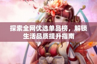 探索全网优选单品榜，解锁生活品质提升指南