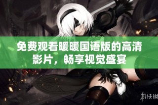 免费观看暖暖国语版的高清影片，畅享视觉盛宴