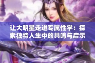 让大明星走进专属性学：探索独特人生中的共鸣与启示