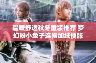 温暖舒适秋冬童装推荐 梦幻粉小兔子连帽加绒便服