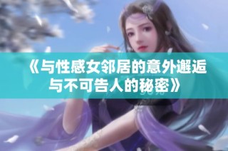 《与性感女邻居的意外邂逅与不可告人的秘密》