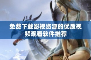 免费下载影视资源的优质视频观看软件推荐