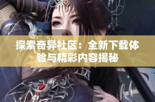 探索奇异社区：全新下载体验与精彩内容揭秘