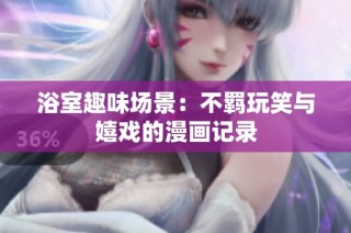 浴室趣味场景：不羁玩笑与嬉戏的漫画记录