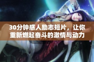 30分钟感人励志短片，让你重新燃起奋斗的激情与动力